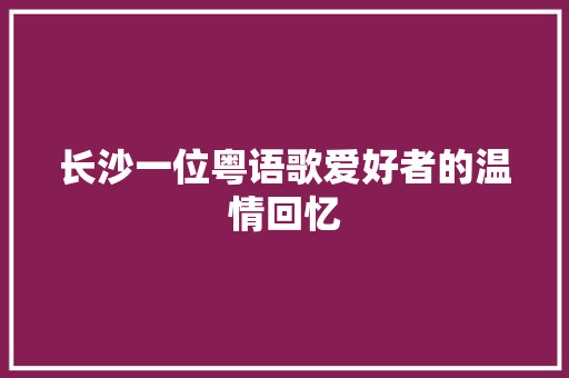 长沙一位粤语歌爱好者的温情回忆