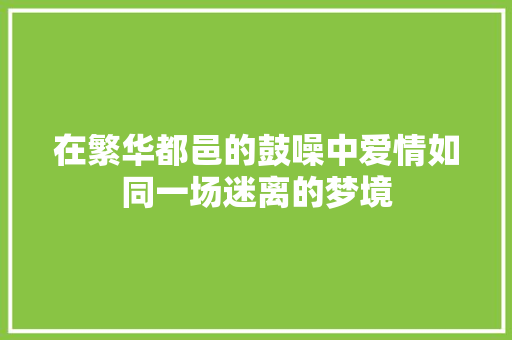 在繁华都邑的鼓噪中爱情如同一场迷离的梦境