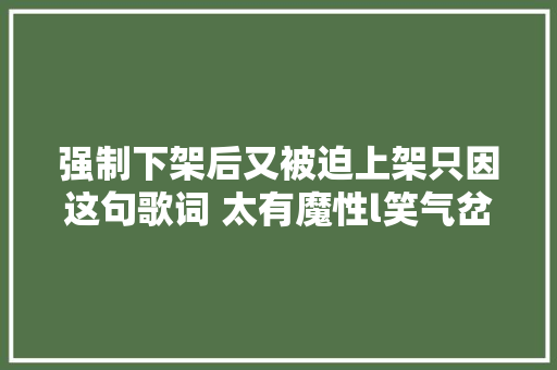 强制下架后又被迫上架只因这句歌词 太有魔性l笑气岔