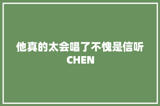 他真的太会唱了不愧是信听CHEN
