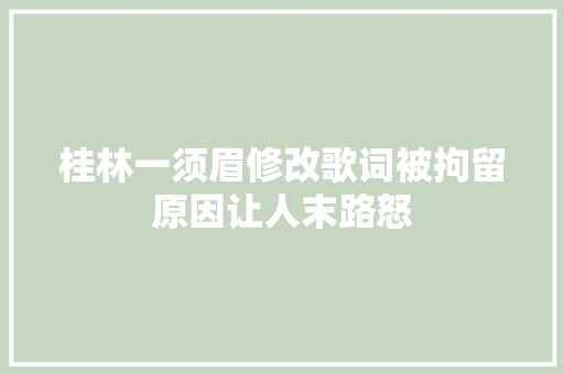 桂林一须眉修改歌词被拘留原因让人末路怒