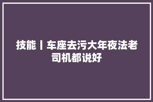 技能丨车座去污大年夜法老司机都说好