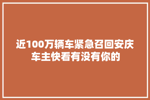 近100万辆车紧急召回安庆车主快看有没有你的