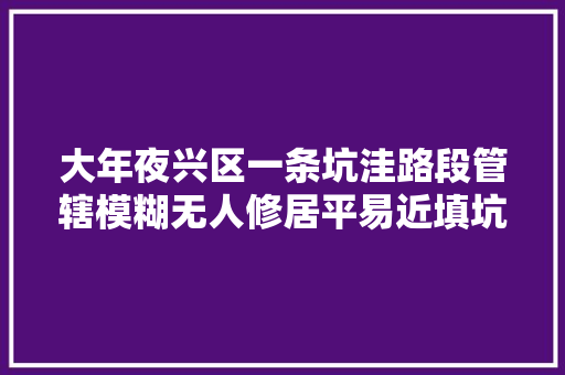 大年夜兴区一条坑洼路段管辖模糊无人修居平易近填坑无奈不专业