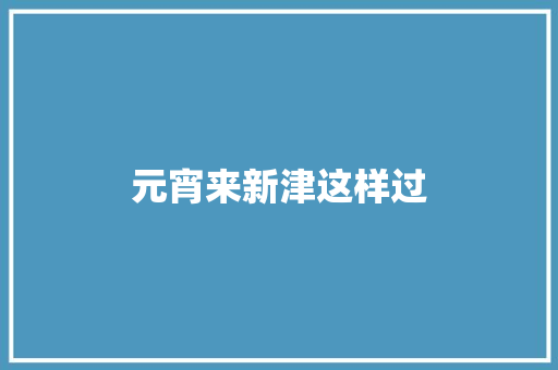 元宵来新津这样过