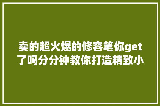 卖的超火爆的修容笔你get了吗分分钟教你打造精致小脸哦