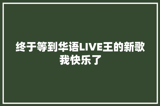 终于等到华语LIVE王的新歌我快乐了