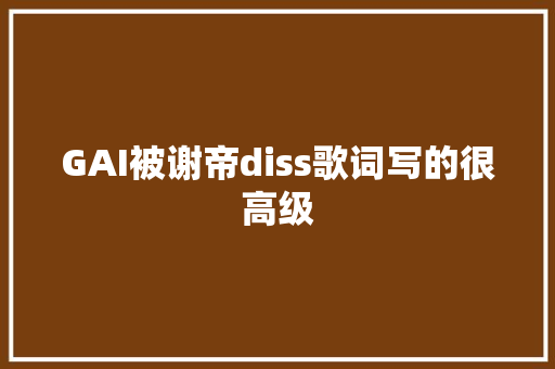 GAI被谢帝diss歌词写的很高级