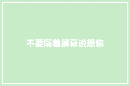 不要隔着屏幕说想你