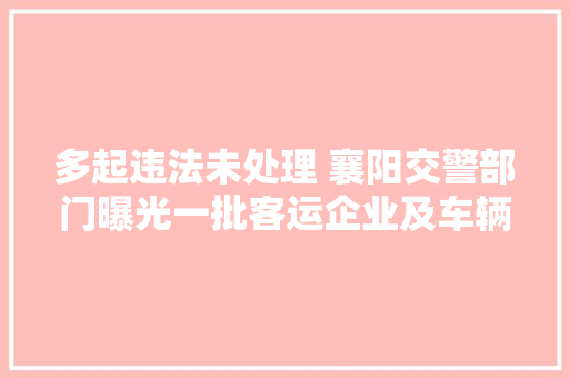 多起违法未处理 襄阳交警部门曝光一批客运企业及车辆