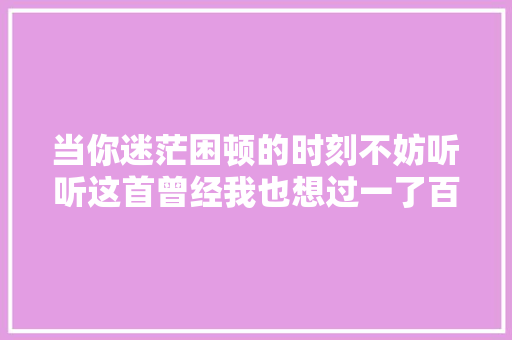 当你迷茫困顿的时刻不妨听听这首曾经我也想过一了百了