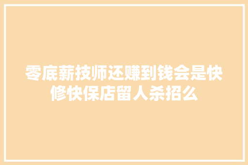 零底薪技师还赚到钱会是快修快保店留人杀招么 汽车知识
