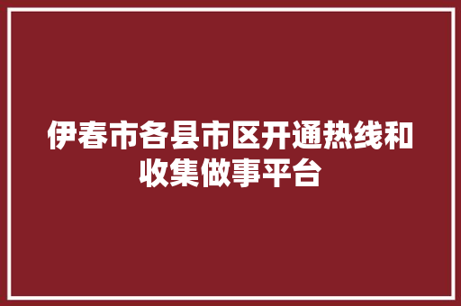 伊春市各县市区开通热线和收集做事平台