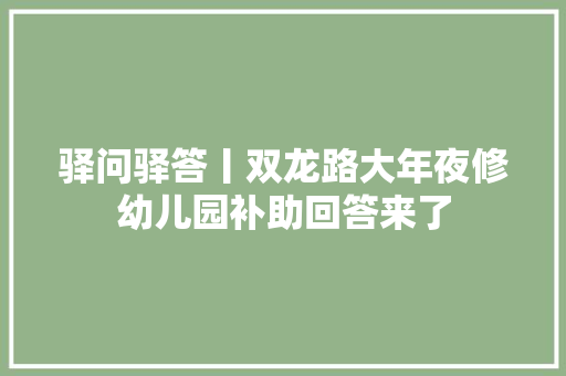 驿问驿答丨双龙路大年夜修幼儿园补助回答来了