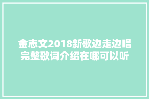 金志文2018新歌边走边唱完整歌词介绍在哪可以听