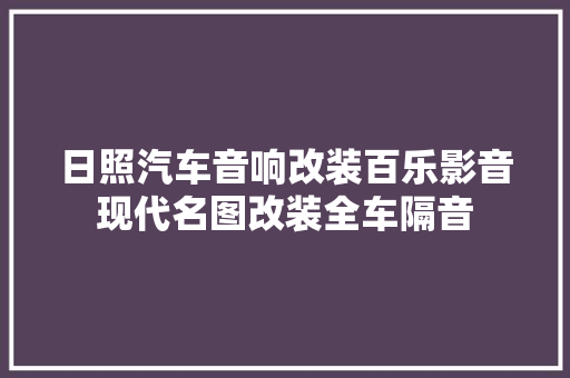 日照汽车音响改装百乐影音现代名图改装全车隔音