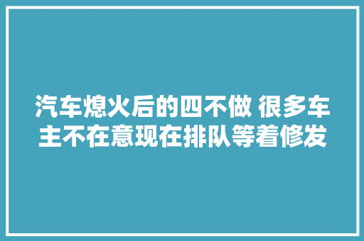 汽车熄火后的四不做 很多车主不在意现在排队等着修发动机