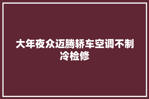 大年夜众迈腾轿车空调不制冷检修