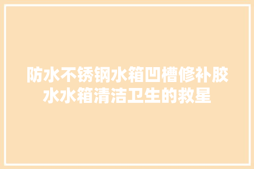 防水不锈钢水箱凹槽修补胶水水箱清洁卫生的救星