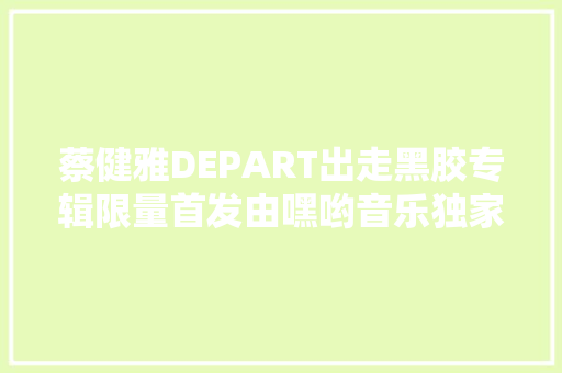 蔡健雅DEPART出走黑胶专辑限量首发由嘿哟音乐独家发售