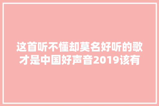 这首听不懂却莫名好听的歌才是中国好声音2019该有的水准