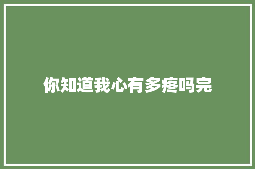 你知道我心有多疼吗完