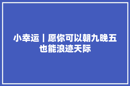 小幸运｜愿你可以朝九晚五也能浪迹天际 休闲娱乐