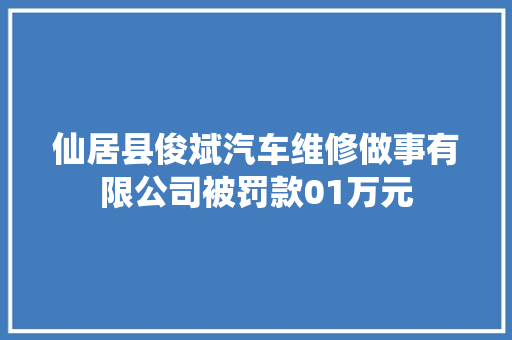仙居县俊斌汽车维修做事有限公司被罚款01万元
