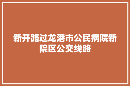 新开路过龙港市公民病院新院区公交线路