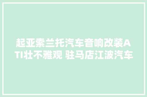 起亚索兰托汽车音响改装ATI壮不雅观 驻马店江波汽车音响改装