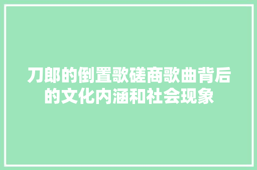 刀郎的倒置歌磋商歌曲背后的文化内涵和社会现象