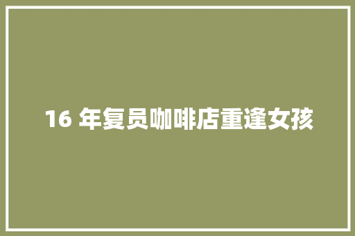 16 年复员咖啡店重逢女孩