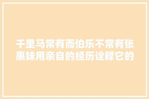 千里马常有而伯乐不常有张惠妹用亲自的经历诠释它的意义