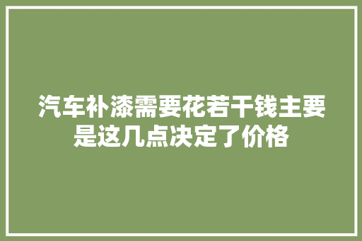 汽车补漆需要花若干钱主要是这几点决定了价格