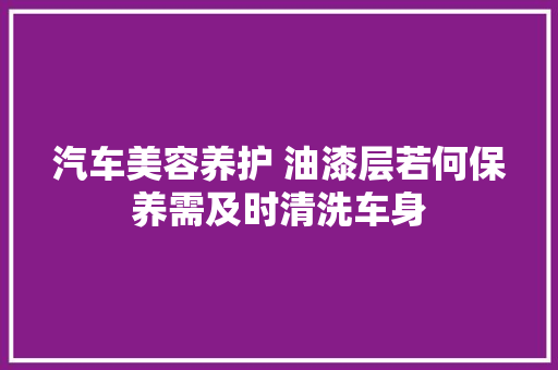 汽车美容养护 油漆层若何保养需及时清洗车身