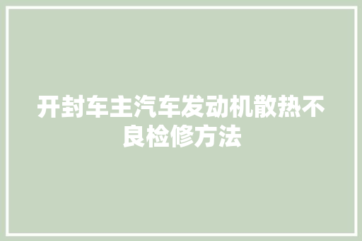 开封车主汽车发动机散热不良检修方法