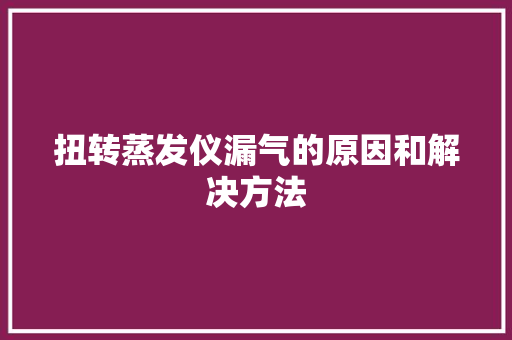 扭转蒸发仪漏气的原因和解决方法