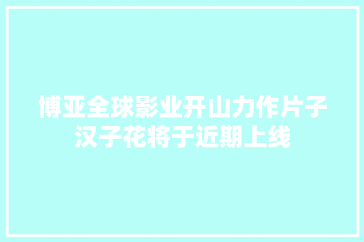 博亚全球影业开山力作片子汉子花将于近期上线