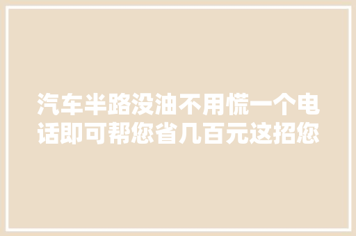汽车半路没油不用慌一个电话即可帮您省几百元这招您知道吗