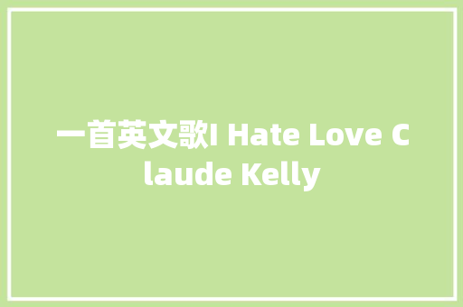 一首英文歌I Hate Love Claude Kelly