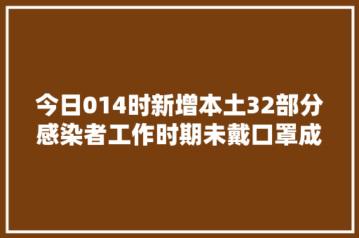 今日014时新增本土32部分感染者工作时期未戴口罩成都龙泉驿区活动轨迹更新