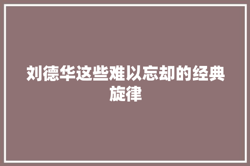 刘德华这些难以忘却的经典旋律