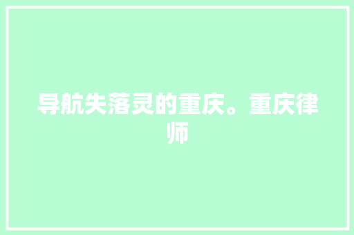 导航失落灵的重庆。重庆律师