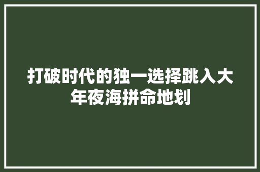 打破时代的独一选择跳入大年夜海拼命地划