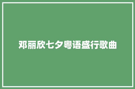 邓丽欣七夕粤语盛行歌曲