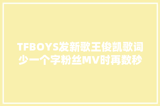 TFBOYS发新歌王俊凯歌词少一个字粉丝MV时再数秒