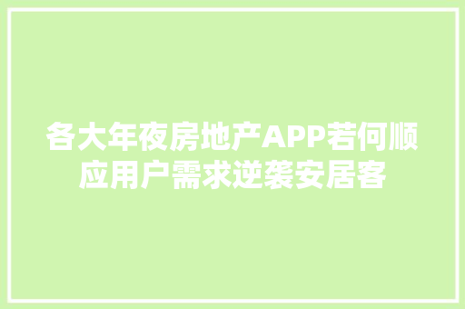 各大年夜房地产APP若何顺应用户需求逆袭安居客