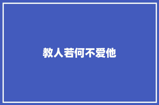 教人若何不爱他
