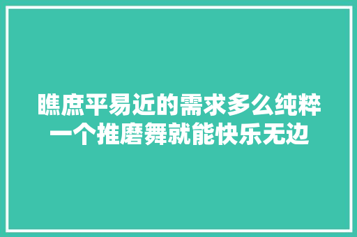 瞧庶平易近的需求多么纯粹一个推磨舞就能快乐无边
