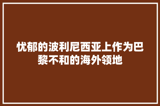 忧郁的波利尼西亚上作为巴黎不和的海外领地